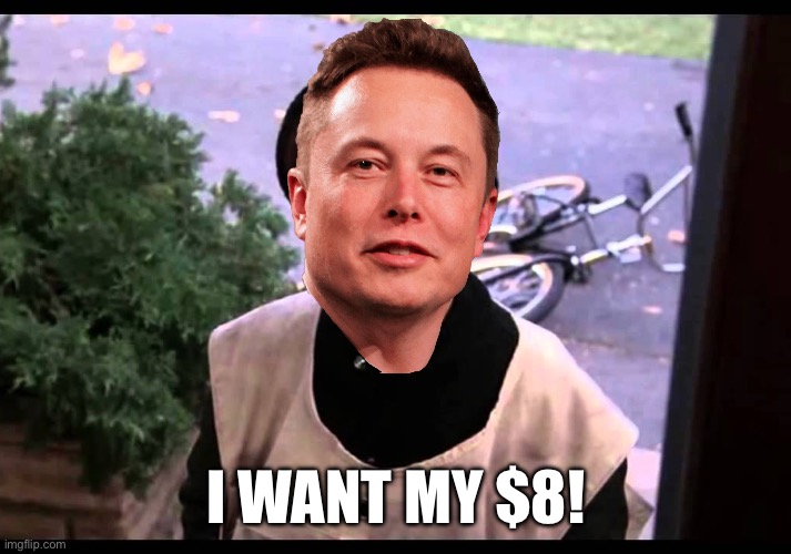 I WANT MY $8! | image tagged in elon musk | made w/ Imgflip meme maker