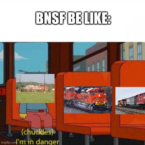 Save atsf locomotives | BNSF BE LIKE: | image tagged in chuckles i m in danger | made w/ Imgflip meme maker