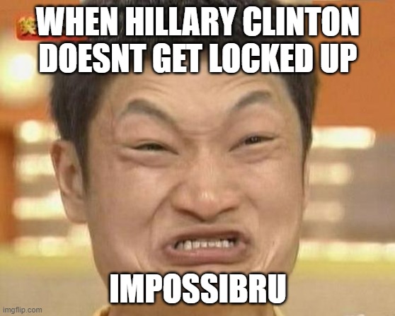 impossibru | WHEN HILLARY CLINTON DOESNT GET LOCKED UP; IMPOSSIBRU | image tagged in memes,impossibru guy original,hillary clinton,hillary emails,hillary clinton for jail 2016,political meme | made w/ Imgflip meme maker