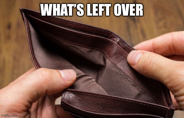 empty wallet | WHAT’S LEFT OVER | image tagged in empty wallet | made w/ Imgflip meme maker