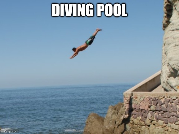 Cliff Diver | DIVING POOL | image tagged in cliff diver | made w/ Imgflip meme maker