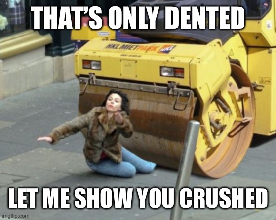 steamroller | THAT’S ONLY DENTED LET ME SHOW YOU CRUSHED | image tagged in steamroller | made w/ Imgflip meme maker