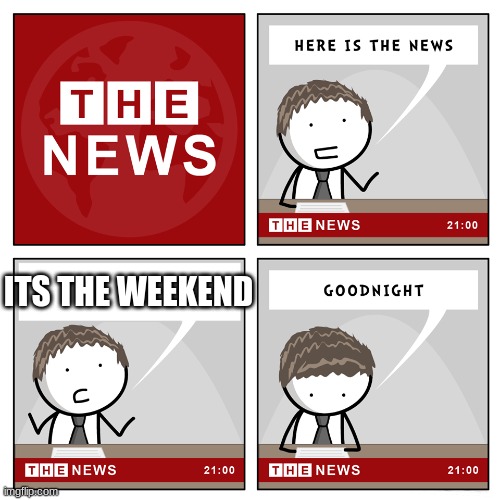Congrats we made it | ITS THE WEEKEND | image tagged in the news | made w/ Imgflip meme maker