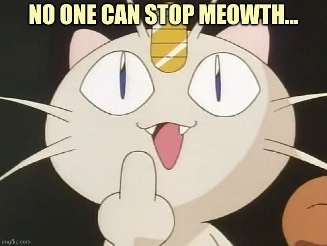 Meowth Middle Claw | NO ONE CAN STOP MEOWTH... | image tagged in meowth middle claw | made w/ Imgflip meme maker