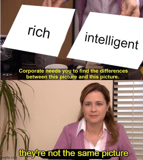 way too many people forget this | rich; intelligent; they're not the same picture | image tagged in memes,they're the same picture | made w/ Imgflip meme maker