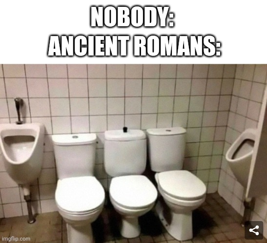 First time posting in this stream! | NOBODY:; ANCIENT ROMANS: | image tagged in history,roman empire,what,memes,meme | made w/ Imgflip meme maker