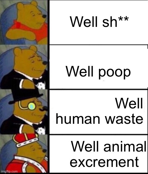 well animal fecal matter | Well sh**; Well poop; Well human waste; Well animal excrement | image tagged in winnie the pooh 4,poop,memes,funny,stop reading the tags,you have been eternally cursed for reading the tags | made w/ Imgflip meme maker