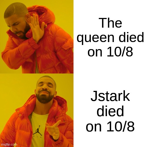 Drake Hotline Bling Meme | The queen died on 10/8; Jstark died on 10/8 | image tagged in memes,drake hotline bling | made w/ Imgflip meme maker