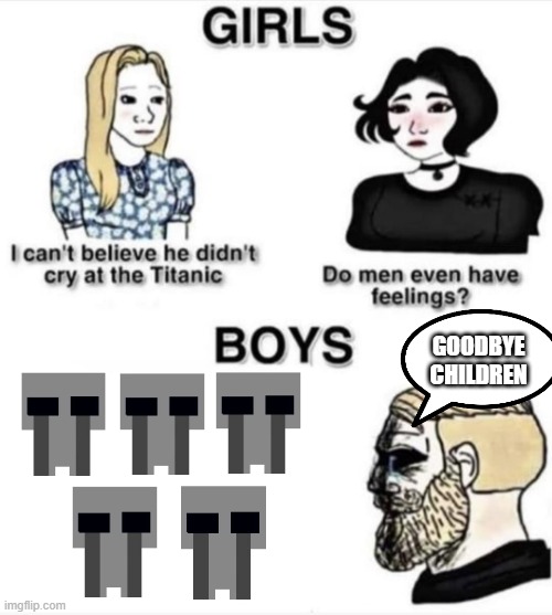 goodbye children ;) | GOODBYE CHILDREN | image tagged in do men even have feelings | made w/ Imgflip meme maker