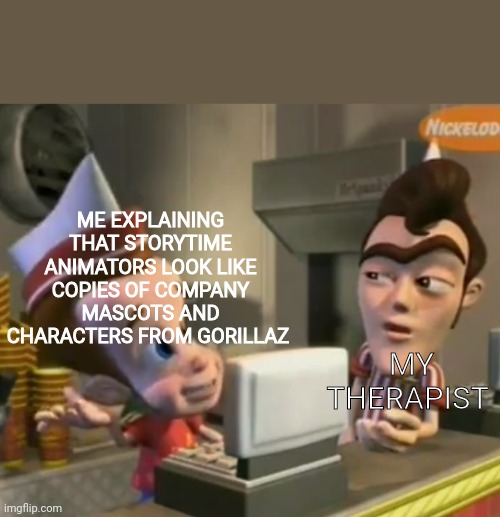 Anyone get the Joke? | ME EXPLAINING THAT STORYTIME ANIMATORS LOOK LIKE COPIES OF COMPANY MASCOTS AND CHARACTERS FROM GORILLAZ; MY THERAPIST | image tagged in skeet,company,mascots,gorillaz,storytime animators,therapist | made w/ Imgflip meme maker