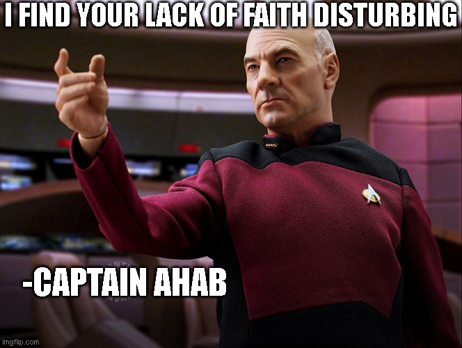 Picard | I FIND YOUR LACK OF FAITH DISTURBING; -CAPTAIN AHAB | image tagged in picard,tng | made w/ Imgflip meme maker