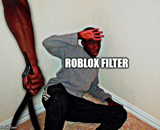 I hate the Roblox Filter | ROBLOX FILTER | image tagged in belt beating,roblox,filter | made w/ Imgflip meme maker