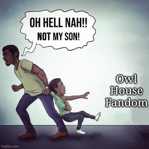 Oh hell nah not my son | Owl House Fandom | image tagged in oh hell nah not my son | made w/ Imgflip meme maker