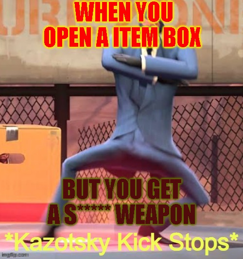 my 2nd meme | WHEN YOU OPEN A ITEM BOX; BUT YOU GET A S***** WEAPON | image tagged in kazotsky kick stops | made w/ Imgflip meme maker