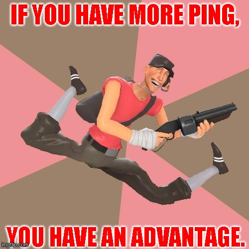 fun lag fact | IF YOU HAVE MORE PING, YOU HAVE AN ADVANTAGE. | image tagged in tf2 troll scout | made w/ Imgflip meme maker