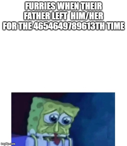 neon note: frfrfrfrfr | FURRIES WHEN THEIR FATHER LEFT  HIM/HER FOR THE 4654649789613TH TIME | made w/ Imgflip meme maker