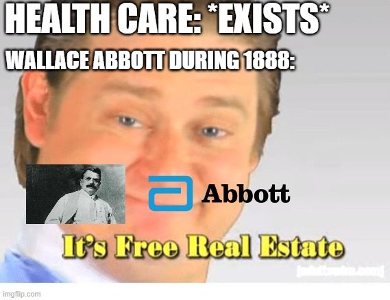 Wallace Abbott trying to a  health care company in 1888 | HEALTH CARE: *EXISTS*; WALLACE ABBOTT DURING 1888: | image tagged in it's free real estate,memes | made w/ Imgflip meme maker