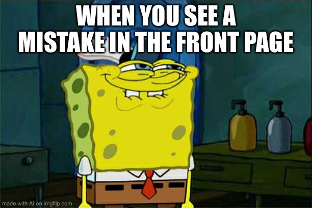 Don't You Squidward Meme | WHEN YOU SEE A MISTAKE IN THE FRONT PAGE | image tagged in memes,don't you squidward | made w/ Imgflip meme maker