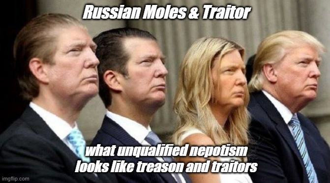 trump | Russian Moles & Traitor; what unqualified nepotism looks like treason and traitors | made w/ Imgflip meme maker