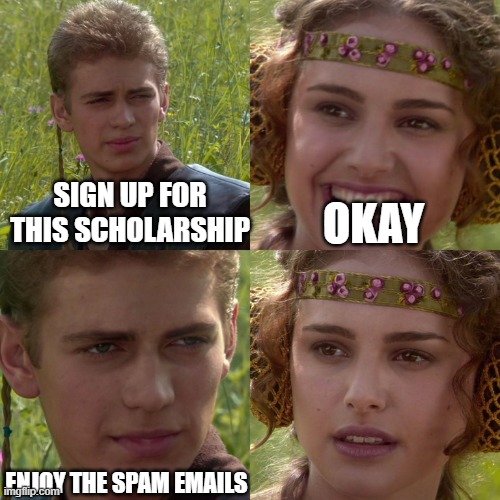 Scholarship traps | SIGN UP FOR THIS SCHOLARSHIP; OKAY; ENJOY THE SPAM EMAILS | image tagged in anakin padme 4 panel,scholarship,funny memes | made w/ Imgflip meme maker