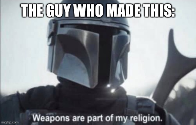 mandalorian religion | THE GUY WHO MADE THIS: | image tagged in mandalorian religion | made w/ Imgflip meme maker