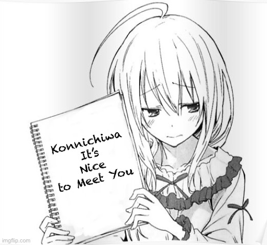 Konnichiwa, it’s nice to meet you |  Konnichiwa It’s Nice to Meet You | image tagged in shy anime girl notepad | made w/ Imgflip meme maker