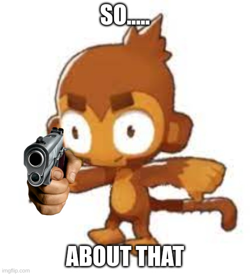 you place a spike factory at the front | SO..... ABOUT THAT | image tagged in t-posing dart monkey,gun,dumb player | made w/ Imgflip meme maker