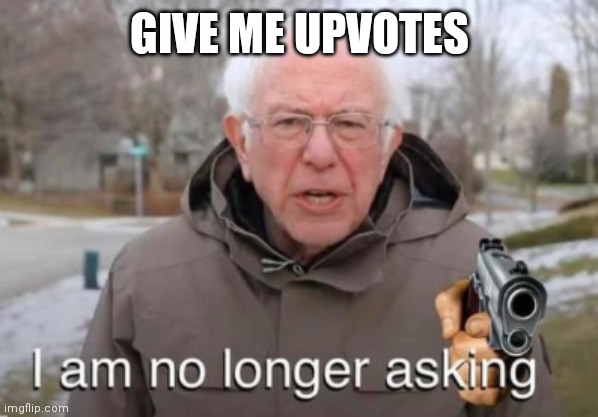 ( •̀_•́ ) | GIVE ME UPVOTES | image tagged in i am no longer asking,bernie i am once again asking for your support,i am once again asking,bernie sanders once again asking | made w/ Imgflip meme maker