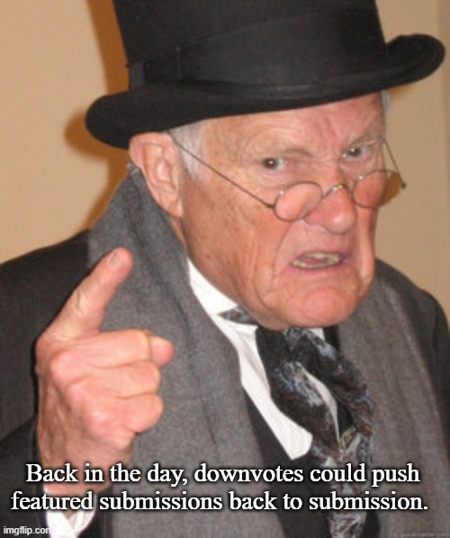 Back In My Day Meme | Back in the day, downvotes could push featured submissions back to submission. | image tagged in memes,back in my day | made w/ Imgflip meme maker