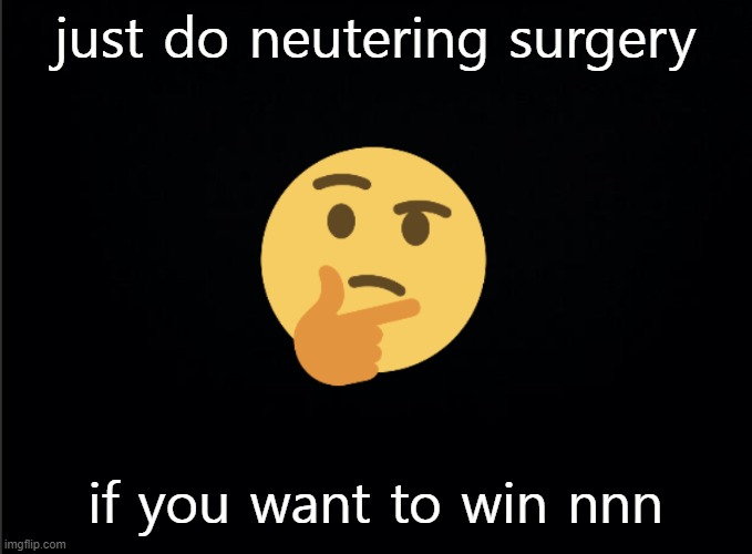 Thinking emoji | just do neutering surgery; if you want to win nnn | image tagged in thinking emoji | made w/ Imgflip meme maker