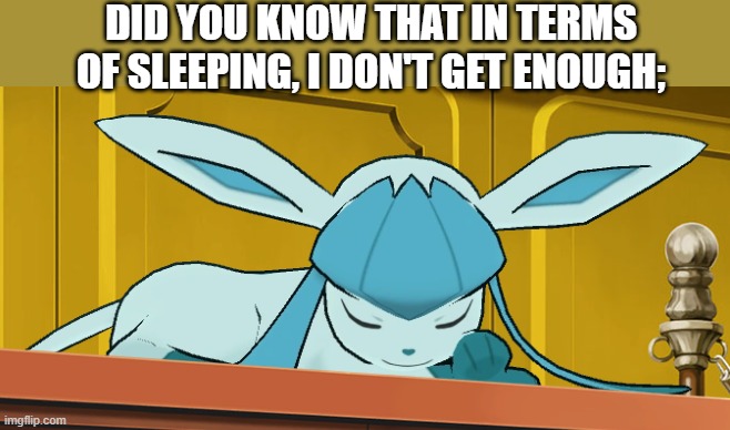 sleeping glaceon | DID YOU KNOW THAT IN TERMS OF SLEEPING, I DON'T GET ENOUGH; | image tagged in sleeping glaceon | made w/ Imgflip meme maker