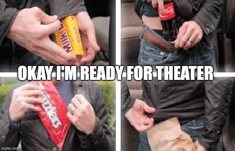 whenever I go to theater | OKAY I'M READY FOR THEATER | image tagged in theater | made w/ Imgflip meme maker