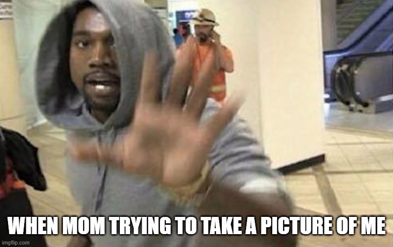 so annoying when mom does this | WHEN MOM TRYING TO TAKE A PICTURE OF ME | image tagged in mom | made w/ Imgflip meme maker