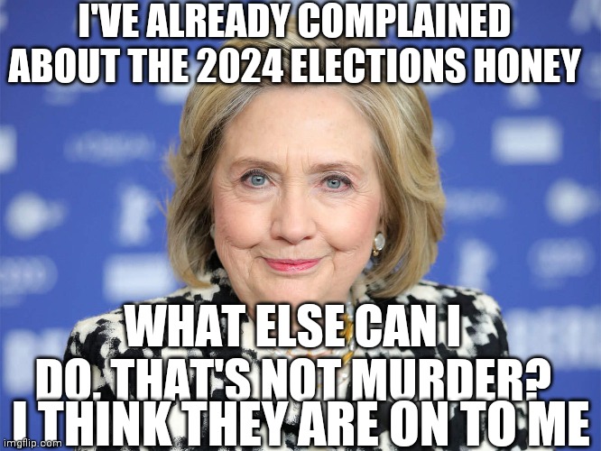 Dems Have Plans, Long Term Plans For You | I'VE ALREADY COMPLAINED ABOUT THE 2024 ELECTIONS HONEY; WHAT ELSE CAN I DO, THAT'S NOT MURDER? I THINK THEY ARE ON TO ME | image tagged in reject 2024,boo hoo,commie,cheaters | made w/ Imgflip meme maker