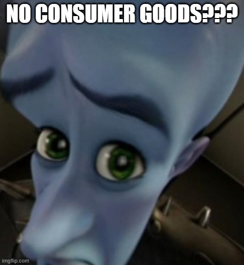 Megamind no bitches | NO CONSUMER GOODS??? | image tagged in megamind no bitches | made w/ Imgflip meme maker