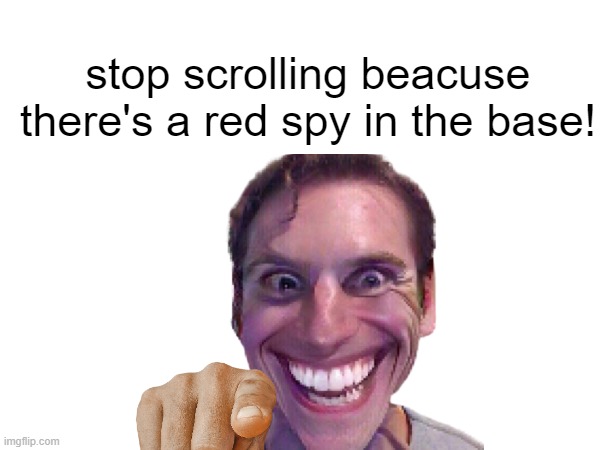 stop scrolling beacuse there's a red spy in the base! | image tagged in team fortress 2,keep scrolling | made w/ Imgflip meme maker