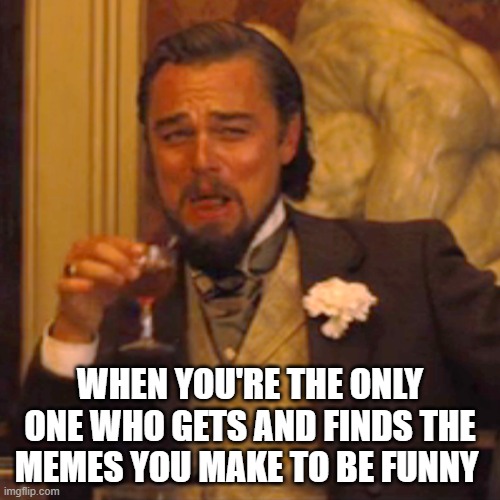 when you're the only one who finds and gets | WHEN YOU'RE THE ONLY ONE WHO GETS AND FINDS THE MEMES YOU MAKE TO BE FUNNY | image tagged in memes,laughing leo | made w/ Imgflip meme maker