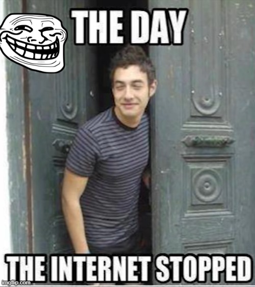 the day the internet stopped | image tagged in internet | made w/ Imgflip meme maker