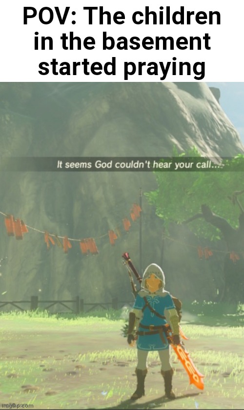 We do a little trolling | POV: The children in the basement started praying | image tagged in it seems god couldn t hear your call,dark humor,legend of zelda,the legend of zelda,the legend of zelda breath of the wild | made w/ Imgflip meme maker
