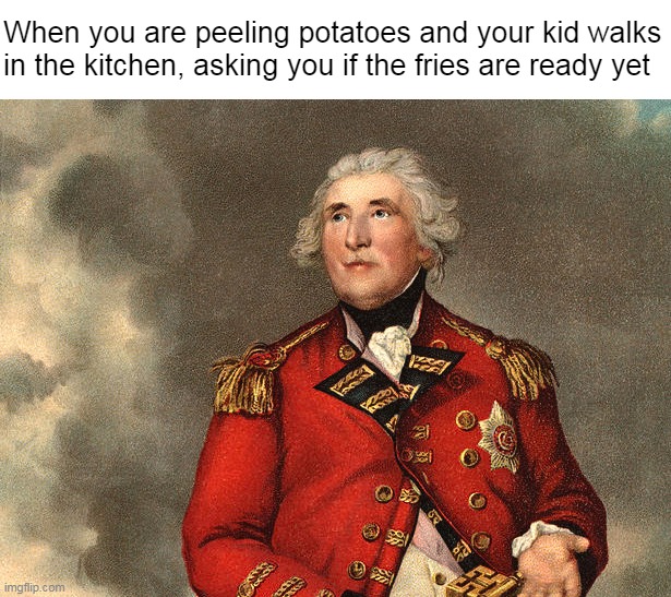 When you are peeling potatoes and your kid walks in the kitchen, asking you if the fries are ready yet | image tagged in meme,memes,funny,humor | made w/ Imgflip meme maker