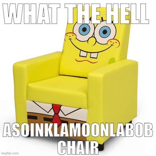 asoingbob chair | WHAT THE HELL; ASOINKLAMOONLABOB CHAIR | image tagged in asoingbob chair | made w/ Imgflip meme maker