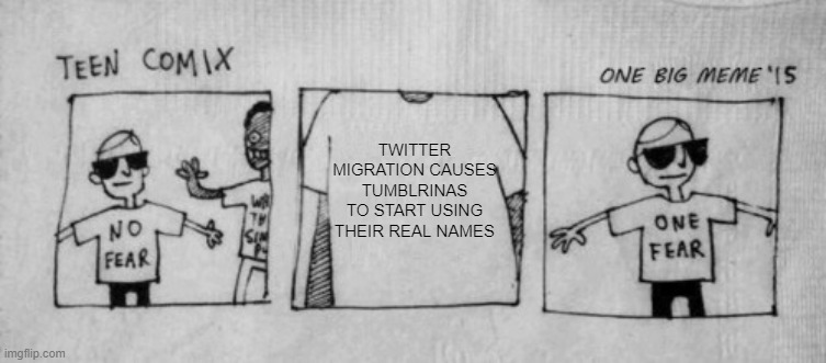 No Fear One Fear | TWITTER MIGRATION CAUSES TUMBLRINAS TO START USING THEIR REAL NAMES | image tagged in no fear one fear | made w/ Imgflip meme maker