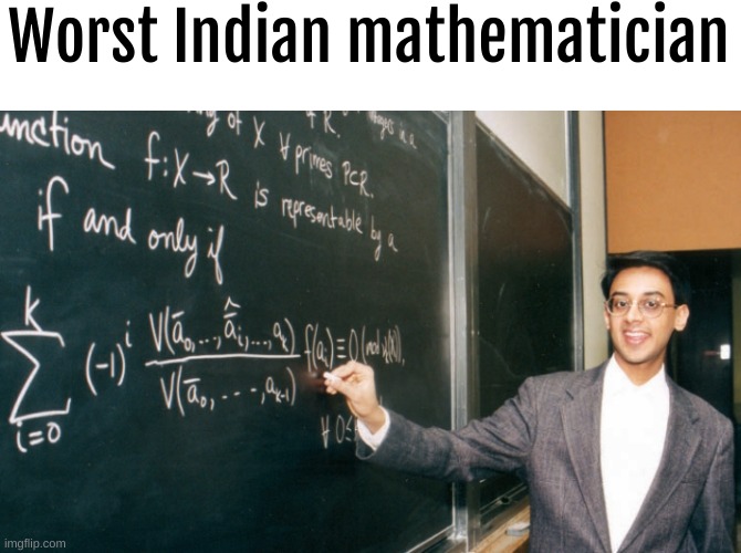 it's true tbh | Worst Indian mathematician | image tagged in memes,meme | made w/ Imgflip meme maker