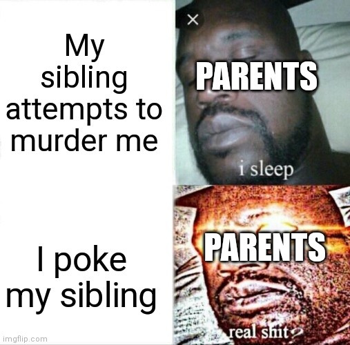 Does this happen to you? | My sibling attempts to murder me; PARENTS; PARENTS; I poke my sibling | image tagged in memes,sleeping shaq | made w/ Imgflip meme maker