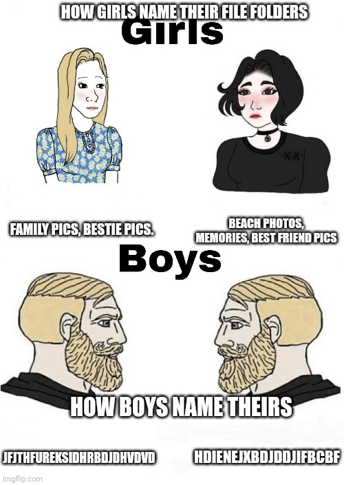 Girls vs Boys | HOW GIRLS NAME THEIR FILE FOLDERS; BEACH PHOTOS, MEMORIES, BEST FRIEND PICS; FAMILY PICS, BESTIE PICS. HDIENEJXBDJDDJIFBCBF; JFJTHFUREKSIDHRBDJDHVDVD; HOW BOYS NAME THEIRS | image tagged in girls vs boys | made w/ Imgflip meme maker