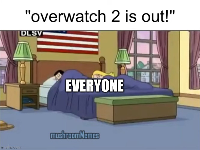 No one cares about OW2 coming out | EVERYONE | image tagged in tf2,memes,overwatch,american dad | made w/ Imgflip meme maker