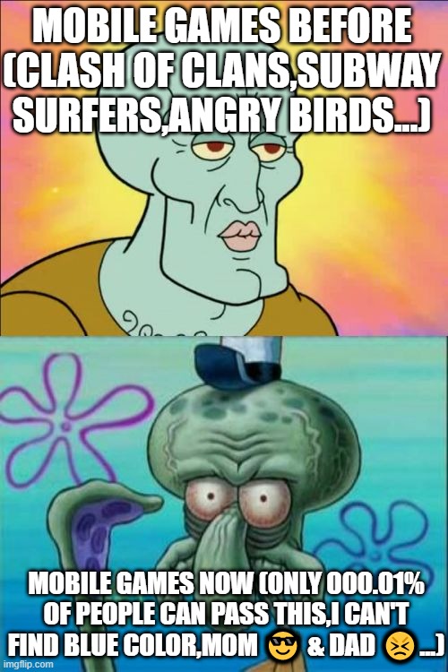 i really miss old mobile games | MOBILE GAMES BEFORE (CLASH OF CLANS,SUBWAY SURFERS,ANGRY BIRDS...); MOBILE GAMES NOW (ONLY 000.01% OF PEOPLE CAN PASS THIS,I CAN'T FIND BLUE COLOR,MOM 😎 & DAD 😣...) | image tagged in memes,squidward | made w/ Imgflip meme maker