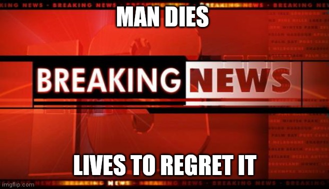 Hmmmmm | MAN DIES; LIVES TO REGRET IT | image tagged in breaking news | made w/ Imgflip meme maker