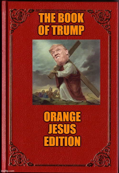 THE ORANGE RELIGION OF MAGA | THE BOOK OF TRUMP ORANGE JESUS EDITION | image tagged in donald trump,maga,midterms,political meme,brandon | made w/ Imgflip meme maker