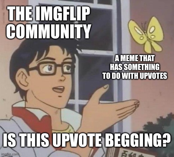 don’t upvote beg guys it’s bad for ur health | THE IMGFLIP COMMUNITY; A MEME THAT HAS SOMETHING TO DO WITH UPVOTES; IS THIS UPVOTE BEGGING? | image tagged in memes,is this a pigeon | made w/ Imgflip meme maker
